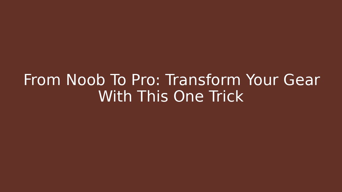 From Noob To Pro: Transform Your Gear With This One Trick