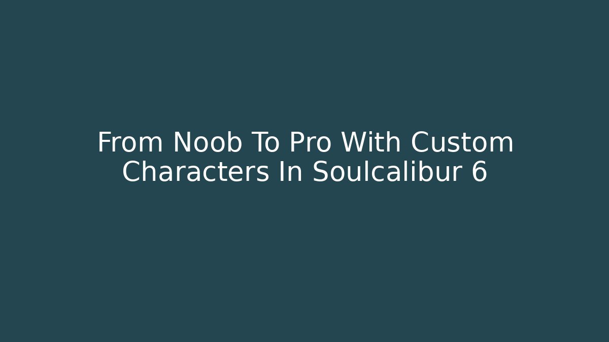 From Noob To Pro With Custom Characters In Soulcalibur 6 - Critter Realm
