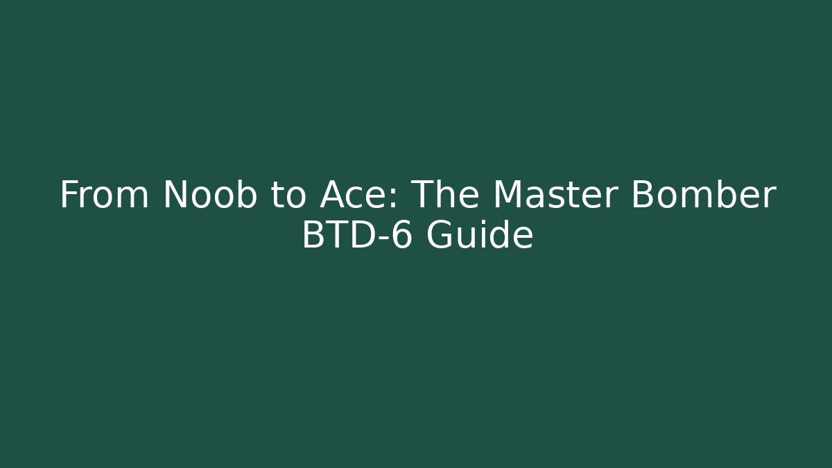 From Noob to Ace: The Master Bomber BTD-6 Guide