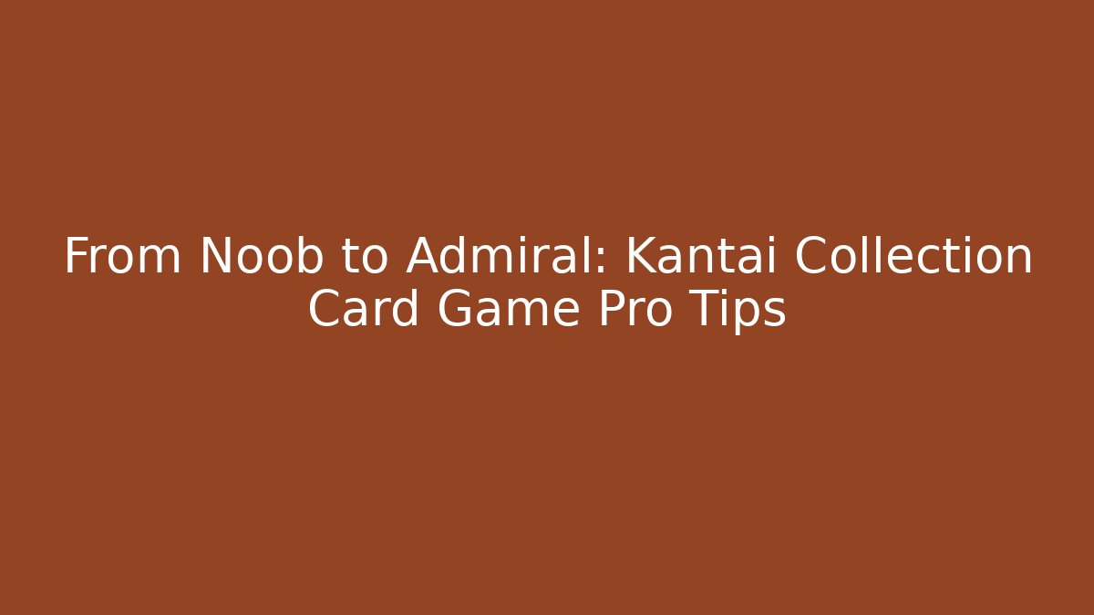 From Noob to Admiral: Kantai Collection Card Game Pro Tips