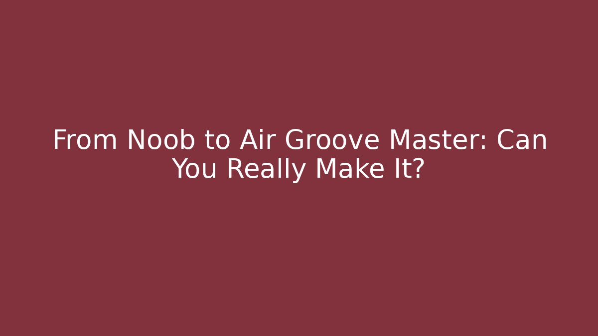 From Noob to Air Groove Master: Can You Really Make It?