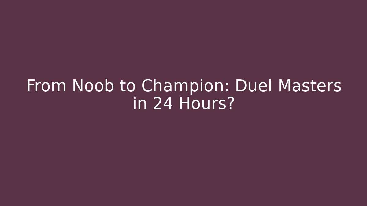 From Noob to Champion: Duel Masters in 24 Hours?