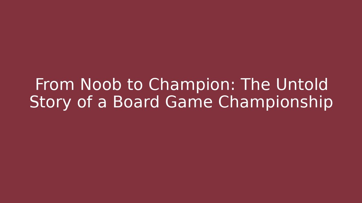 From Noob to Champion: The Untold Story of a Board Game Championship