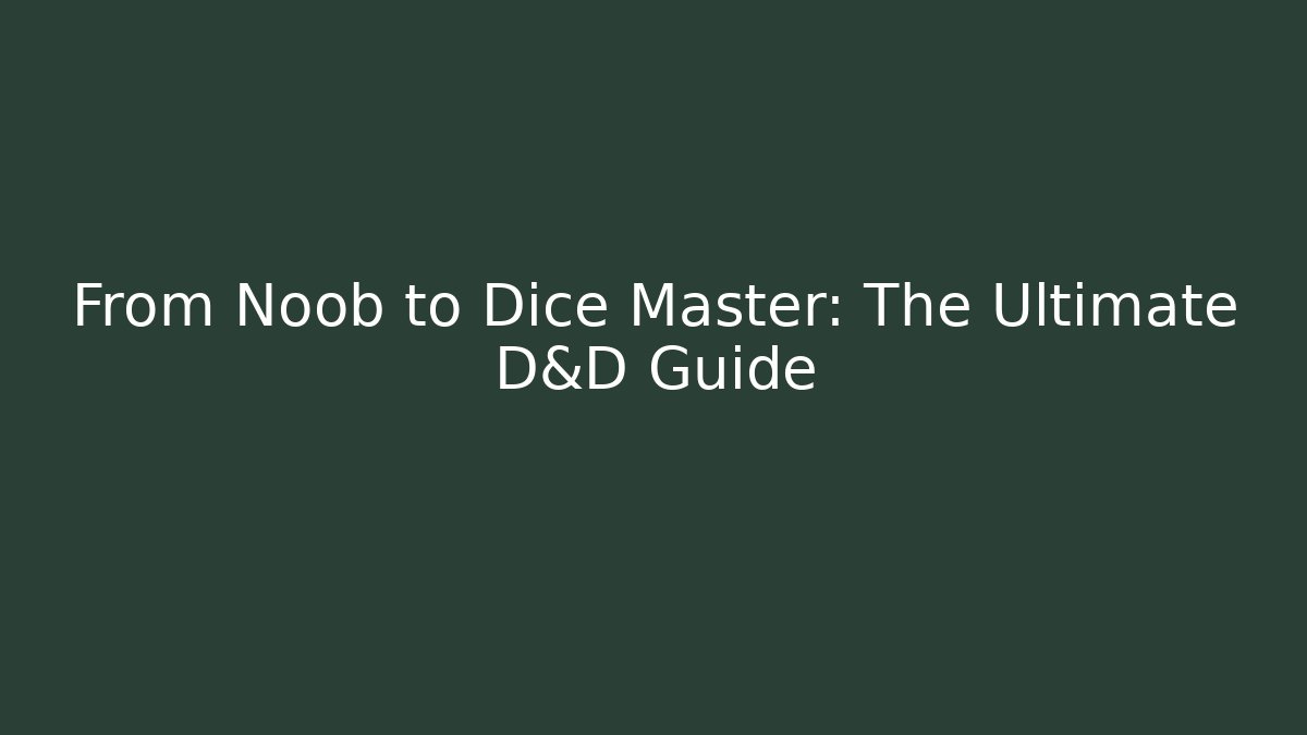 From Noob to Dice Master: The Ultimate D&D Guide