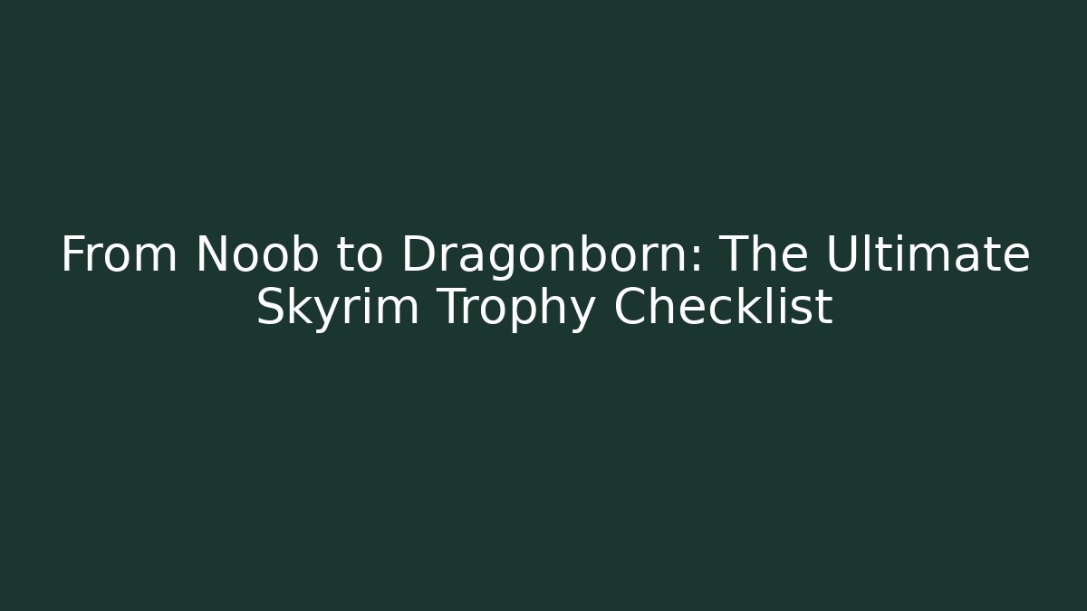 From Noob to Dragonborn: The Ultimate Skyrim Trophy Checklist