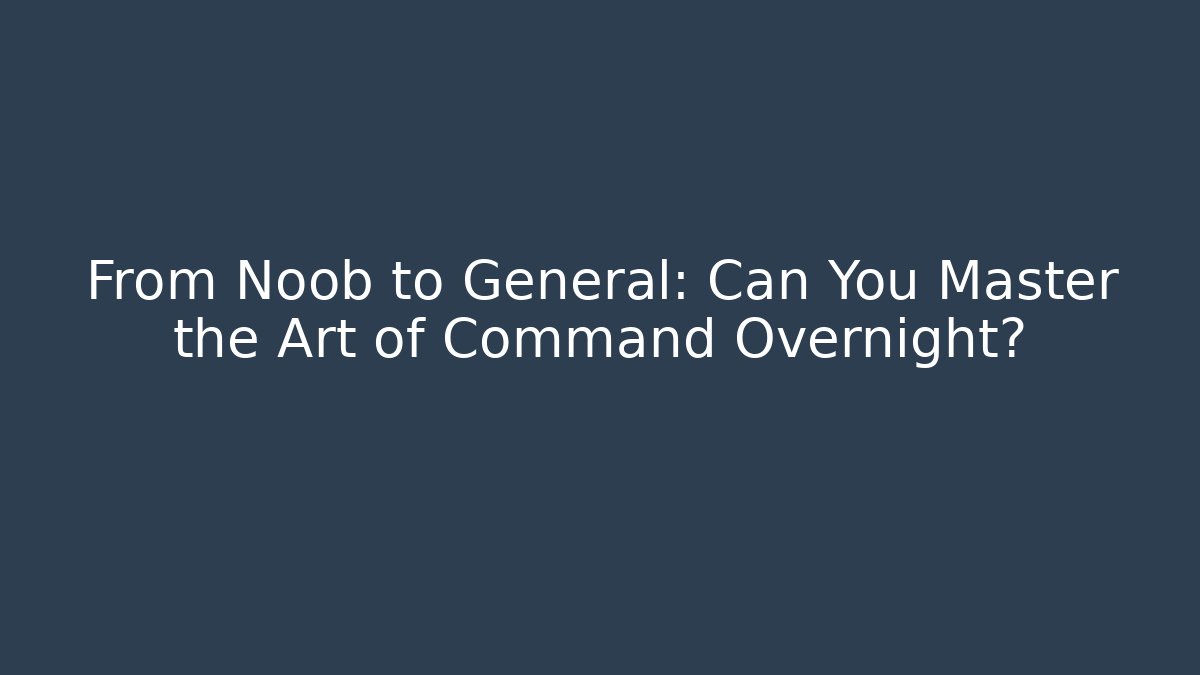 From Noob to General: Can You Master the Art of Command Overnight?