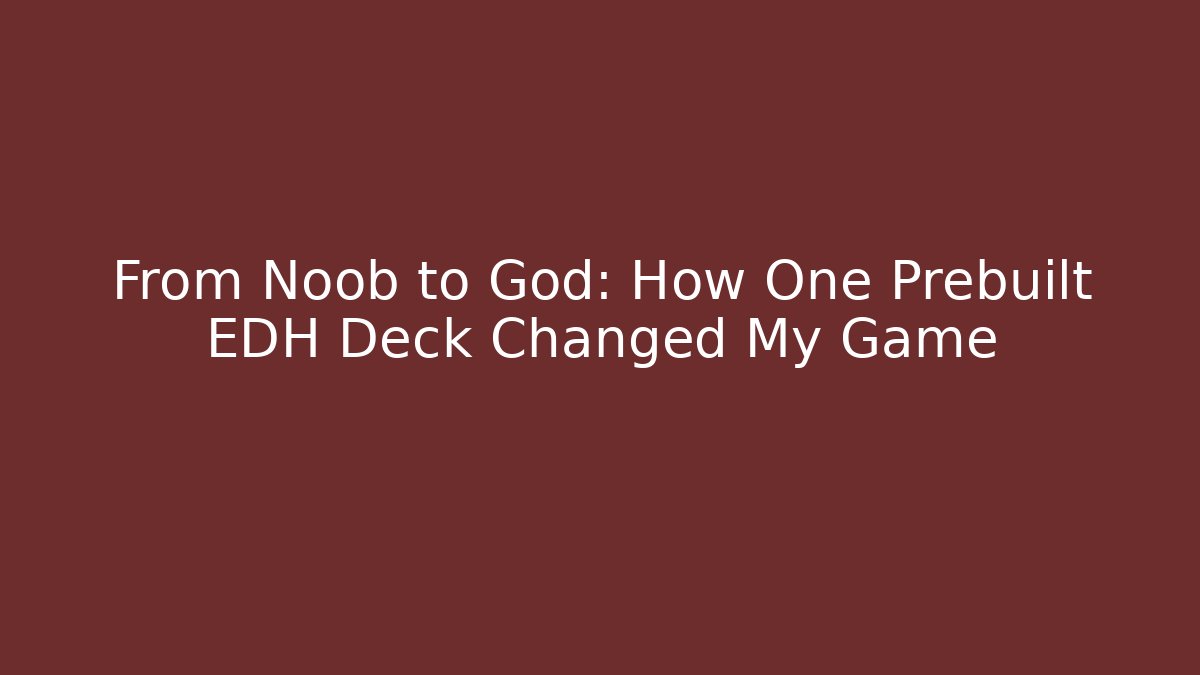 From Noob to God: How One Prebuilt EDH Deck Changed My Game