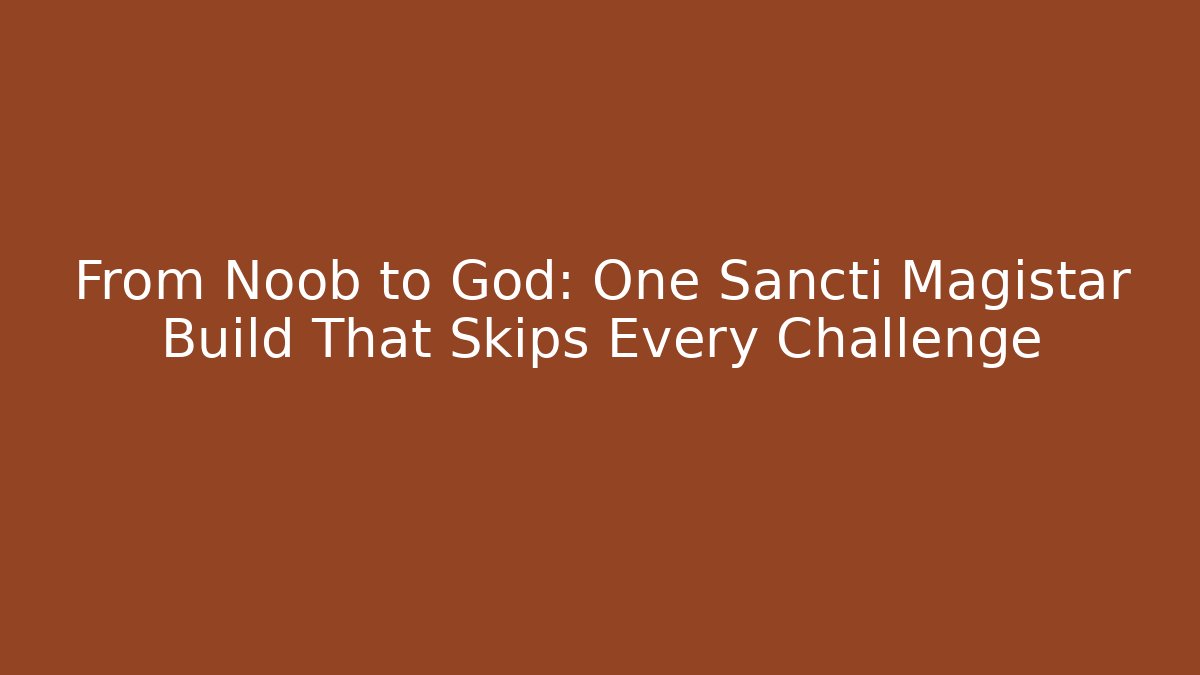 From Noob to God: One Sancti Magistar Build That Skips Every Challenge