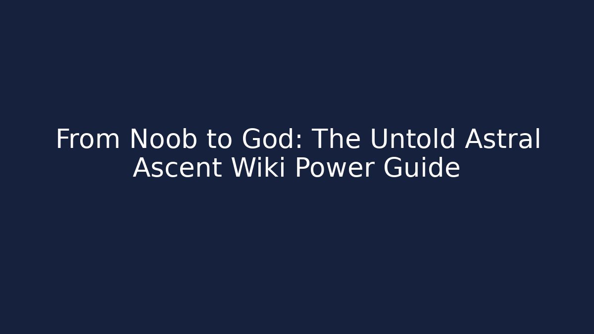 From Noob to God: The Untold Astral Ascent Wiki Power Guide