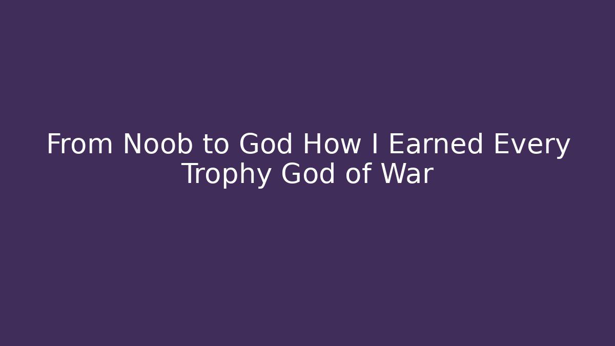 From Noob to God How I Earned Every Trophy God of War