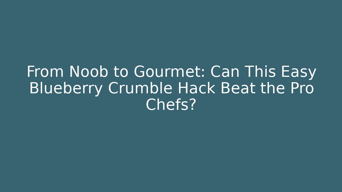 From Noob to Gourmet: Can This Easy Blueberry Crumble Hack Beat the Pro Chefs?