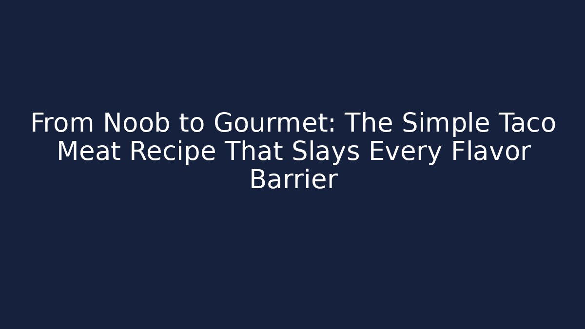 From Noob to Gourmet: The Simple Taco Meat Recipe That Slays Every Flavor Barrier