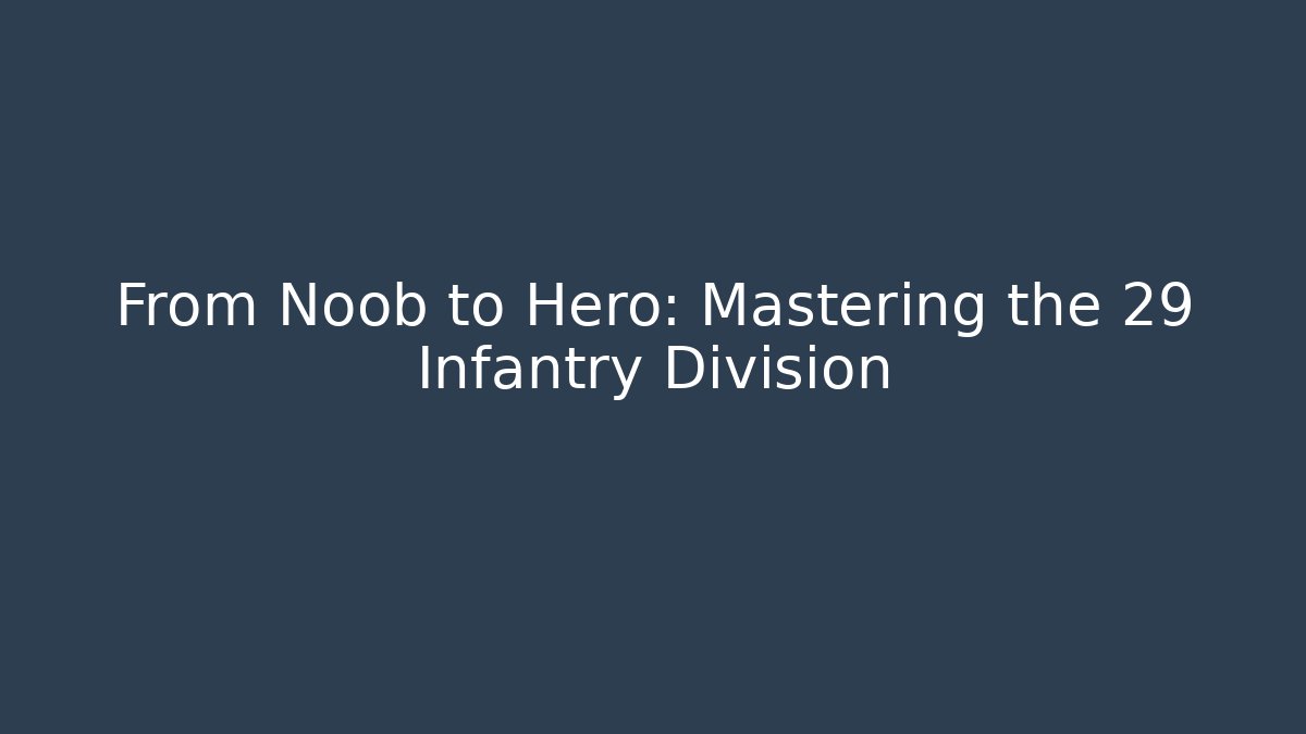 From Noob to Hero: Mastering the 29 Infantry Division