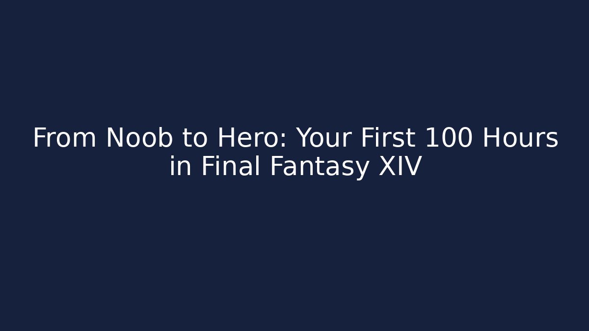 From Noob to Hero: Your First 100 Hours in Final Fantasy XIV