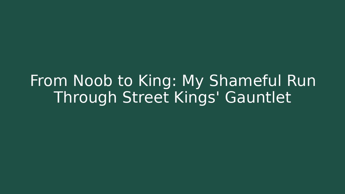 From Noob to King: My Shameful Run Through Street Kings' Gauntlet