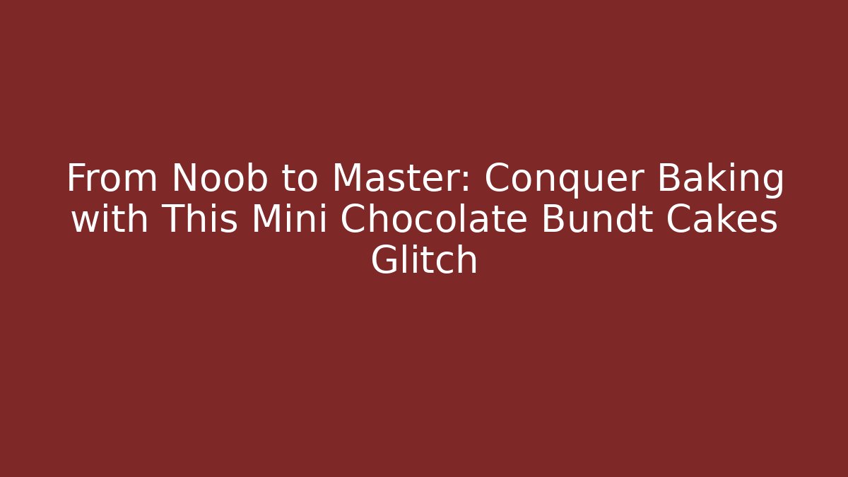 From Noob to Master: Conquer Baking with This Mini Chocolate Bundt Cakes Glitch