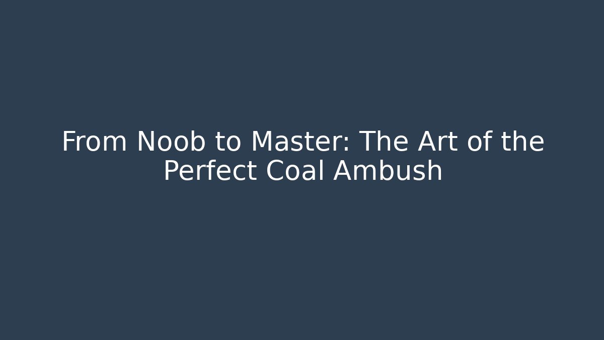 From Noob to Master: The Art of the Perfect Coal Ambush