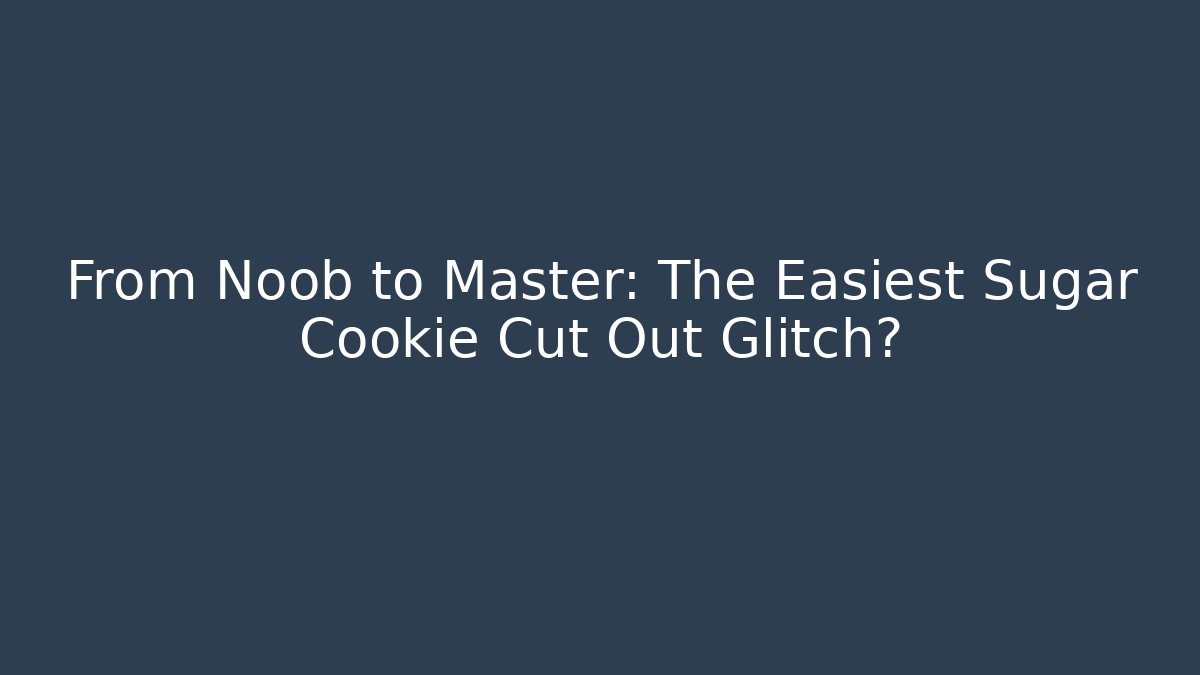 From Noob to Master: The Easiest Sugar Cookie Cut Out Glitch?