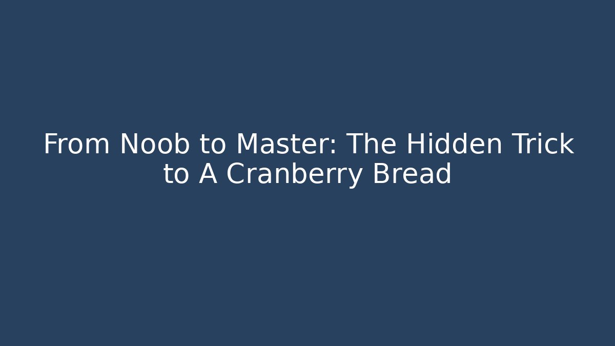 From Noob to Master: The Hidden Trick to A++ Cranberry Bread