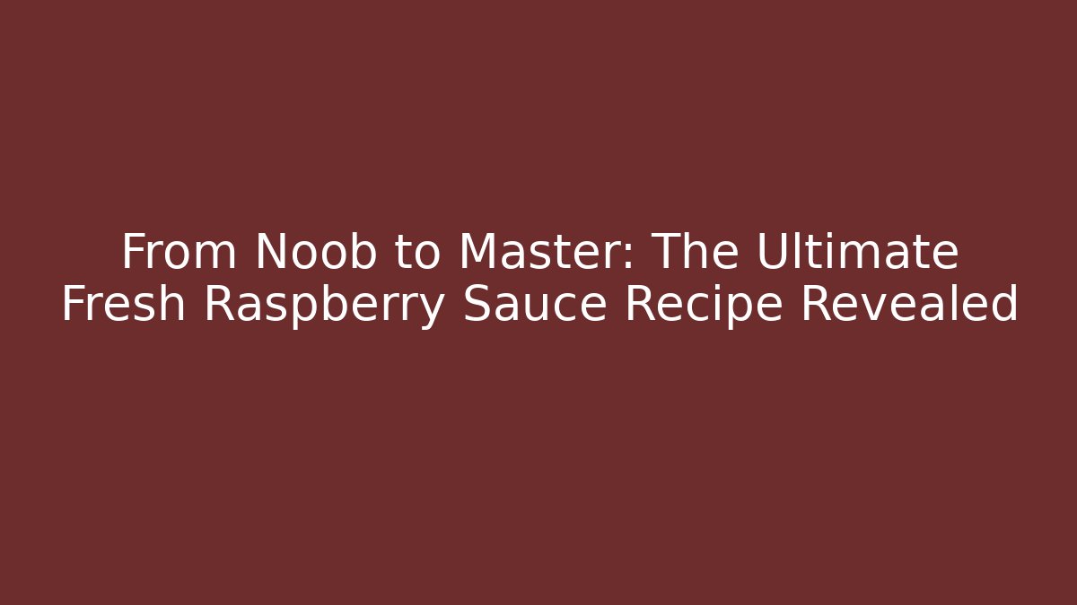 From Noob to Master: The Ultimate Fresh Raspberry Sauce Recipe Revealed