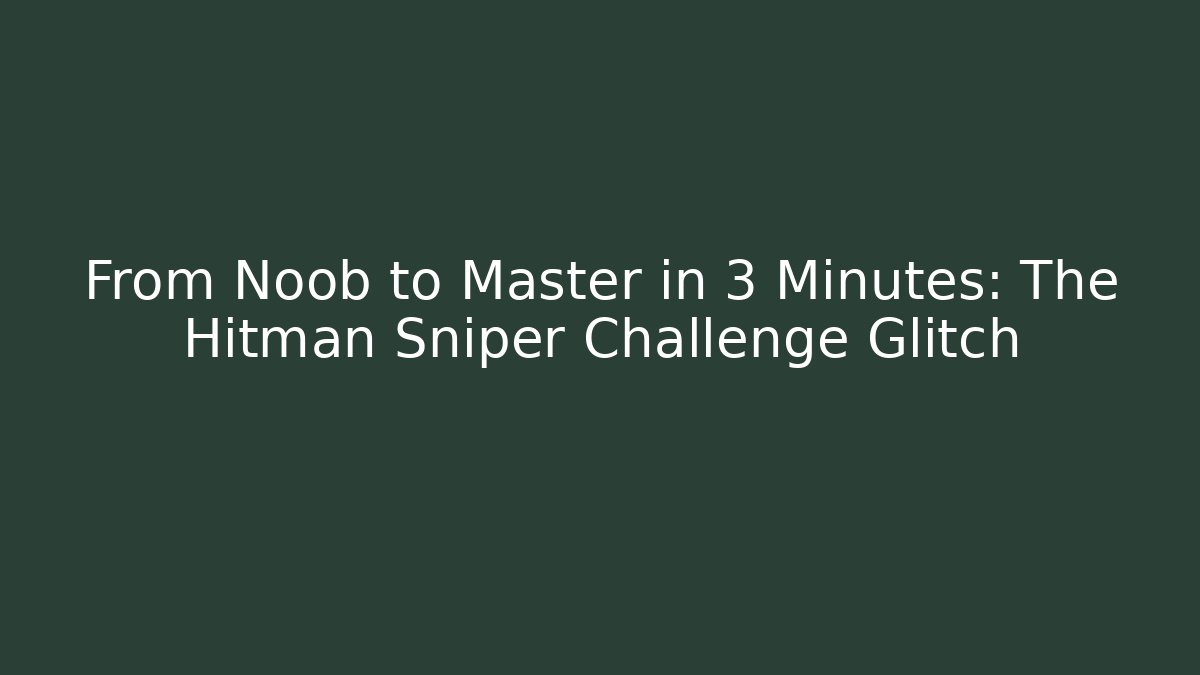 From Noob to Master in 3 Minutes: The Hitman Sniper Challenge Glitch
