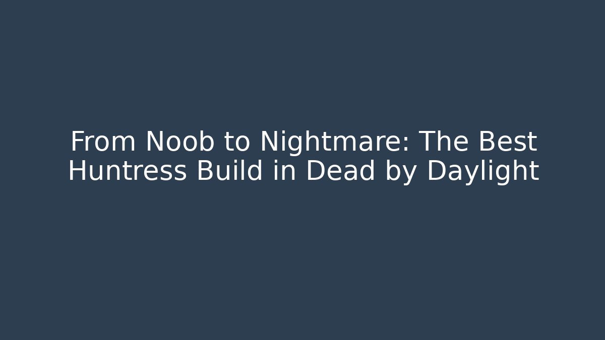 From Noob to Nightmare: The Best Huntress Build in Dead by Daylight