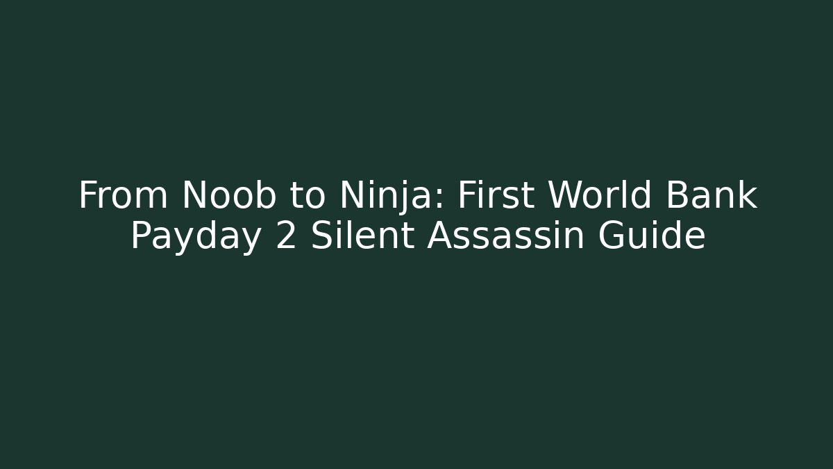 From Noob to Ninja: First World Bank Payday 2 Silent Assassin Guide