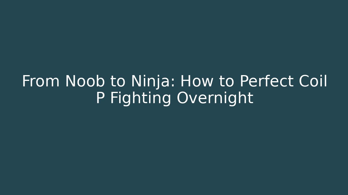 From Noob to Ninja: How to Perfect Coil P Fighting Overnight