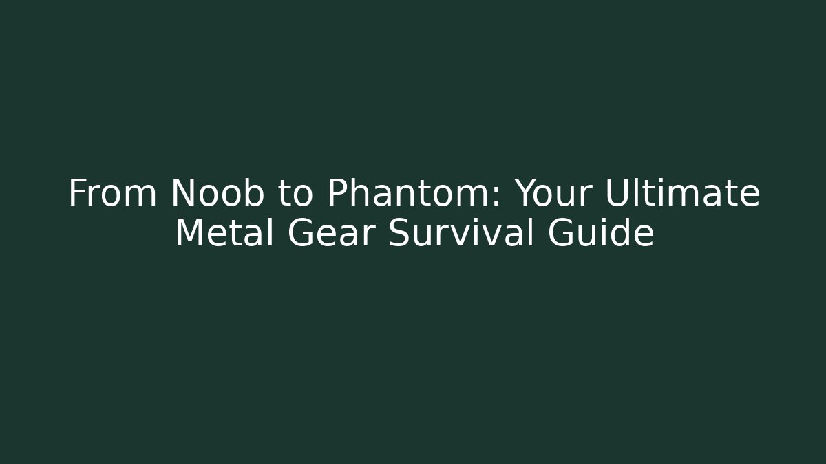 From Noob to Phantom: Your Ultimate Metal Gear Survival Guide