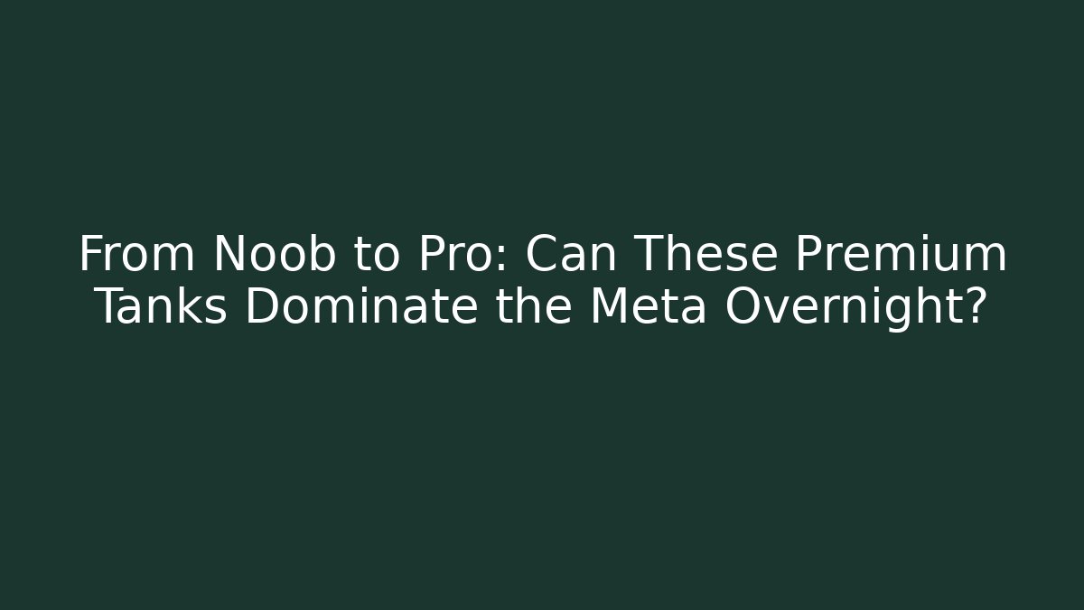 From Noob to Pro: Can These Premium Tanks Dominate the Meta Overnight? - Critter Realm