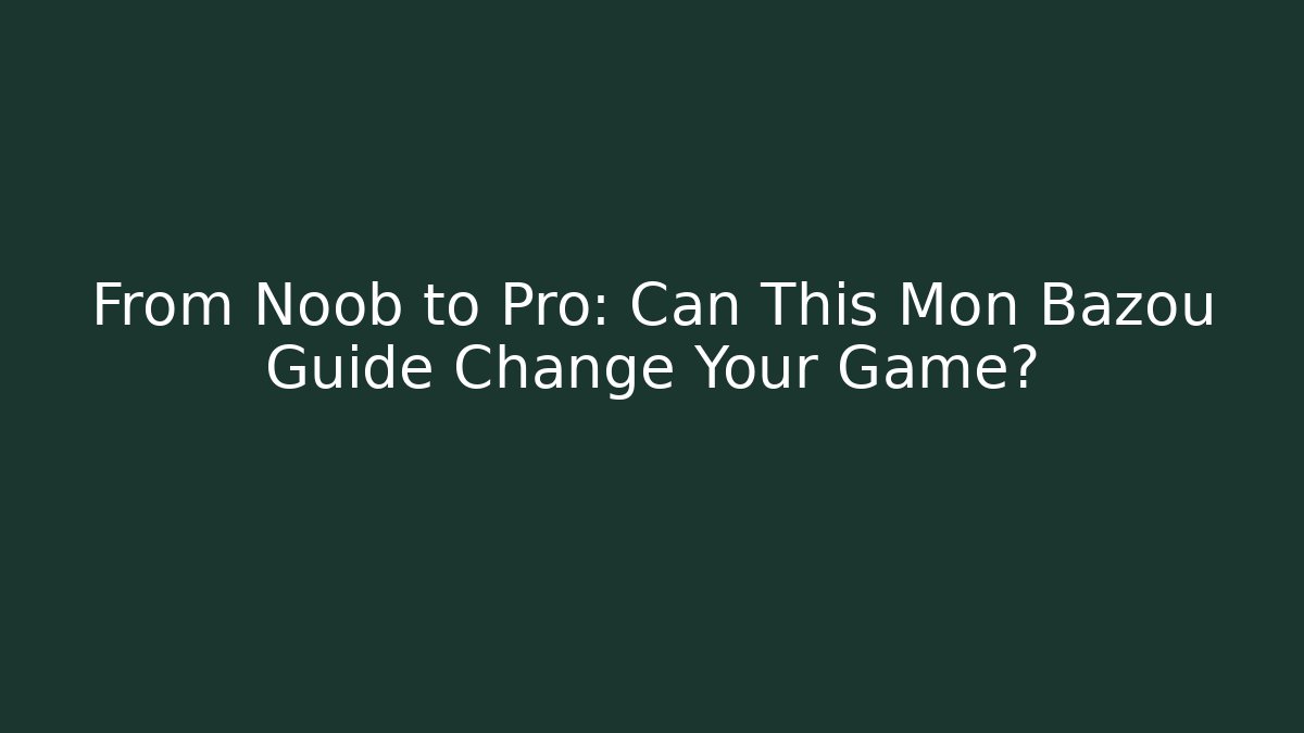 From Noob to Pro: Can This Mon Bazoû Guide Change Your Game?