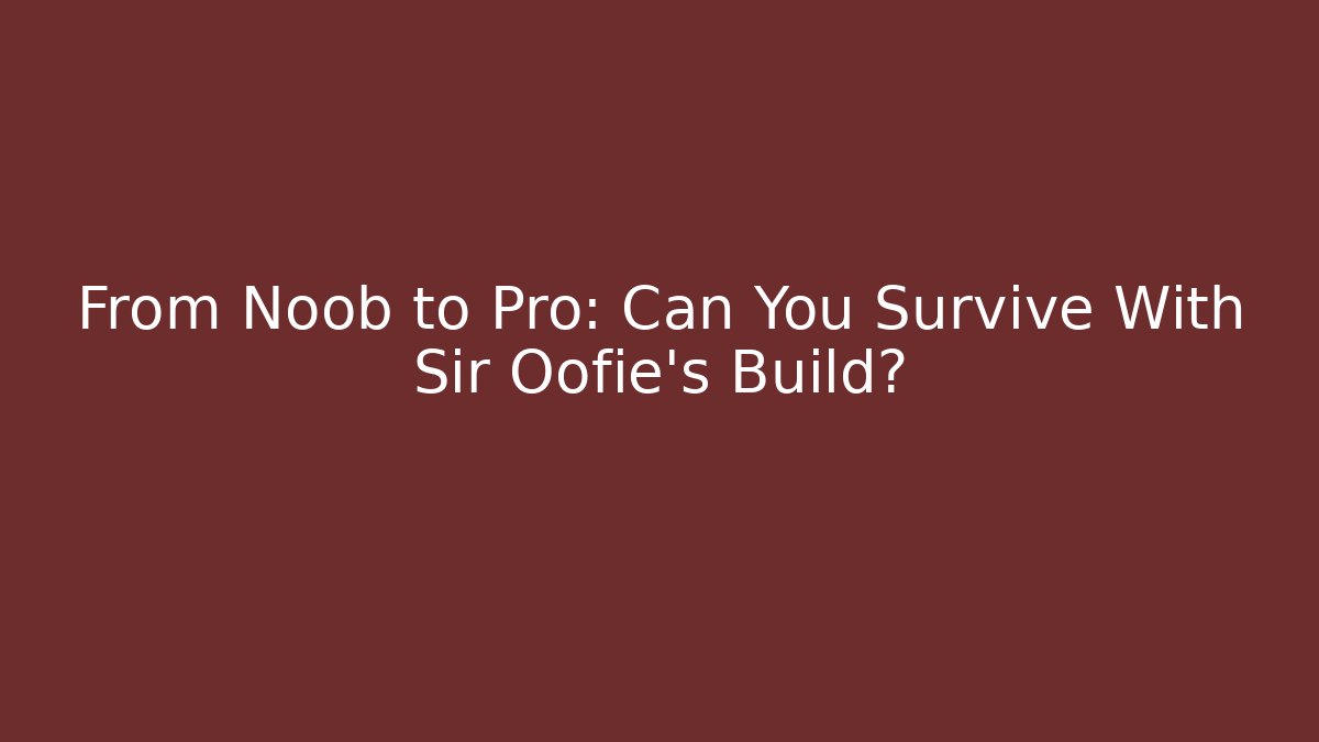 From Noob to Pro: Can You Survive With Sir Oofie's Build?