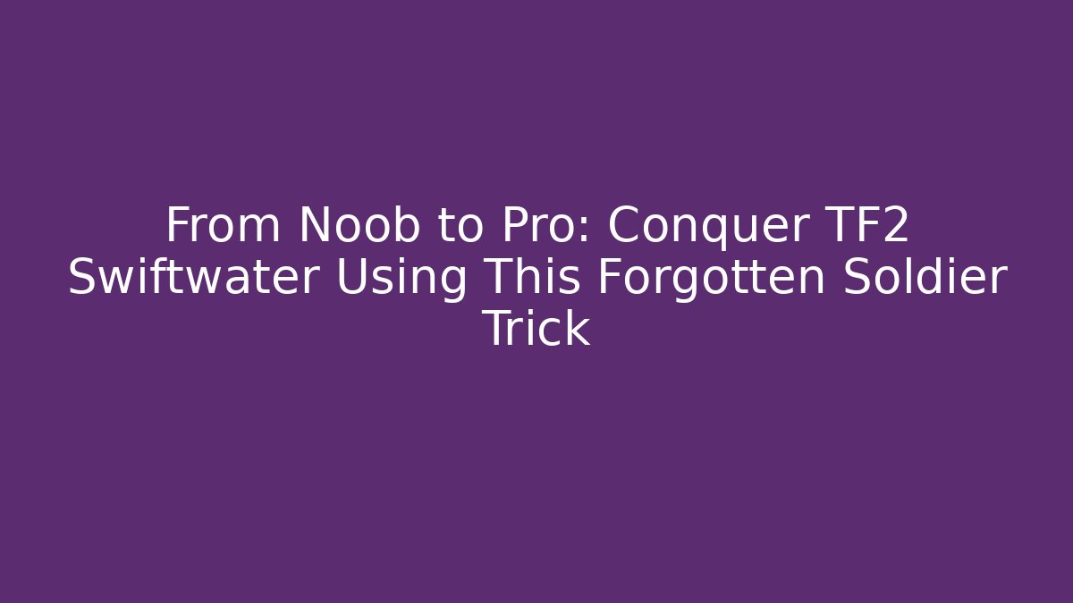 From Noob to Pro: Conquer TF2 Swiftwater Using This Forgotten Soldier Trick