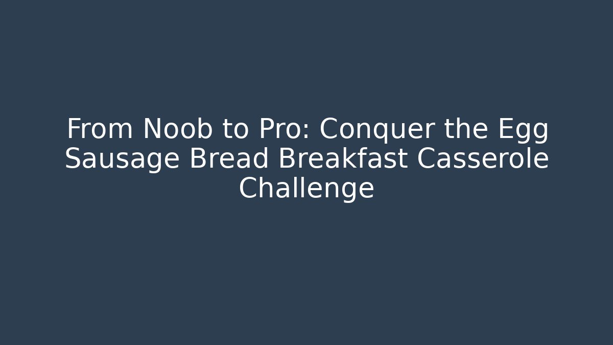 From Noob to Pro: Conquer the Egg Sausage Bread Breakfast Casserole Challenge