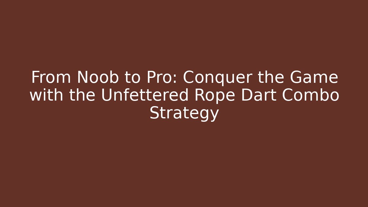 From Noob to Pro: Conquer the Game with the Unfettered Rope Dart Combo Strategy