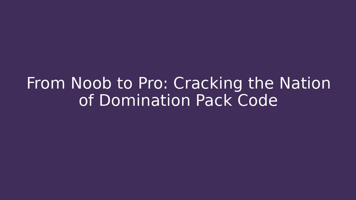 From Noob to Pro: Cracking the Nation of Domination Pack Code