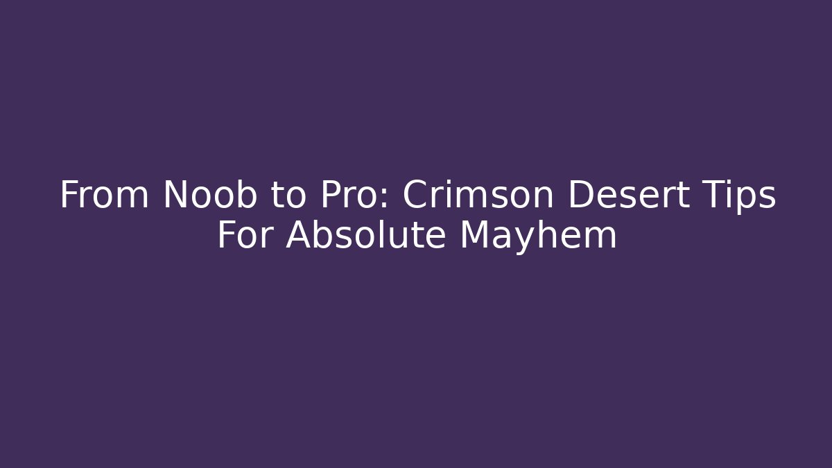 From Noob to Pro: Crimson Desert Tips For Absolute Mayhem
