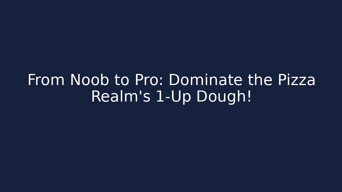 From Noob to Pro: Dominate the Pizza Realm's 1-Up Dough!