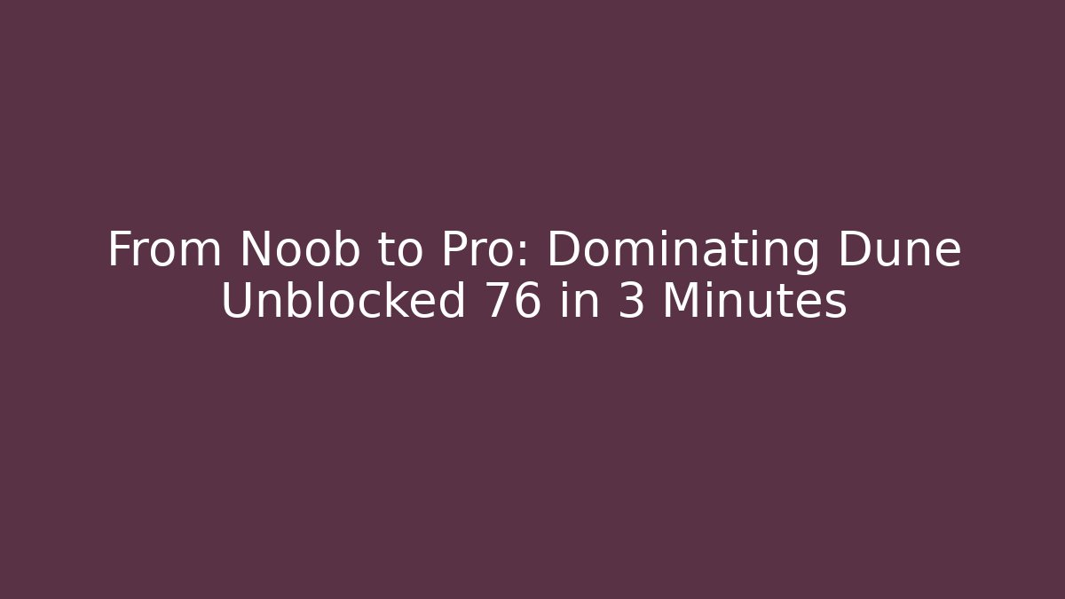 From Noob to Pro: Dominating Dune Unblocked 76 in 3 Minutes