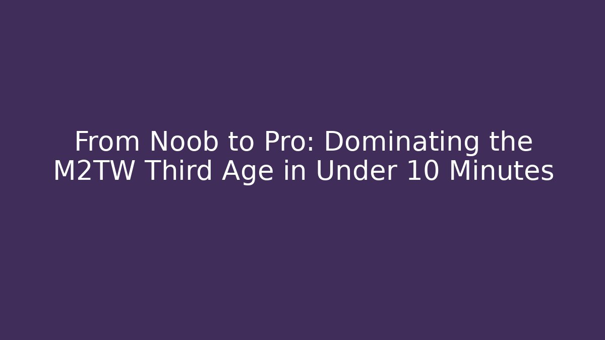 From Noob to Pro: Dominating the M2TW Third Age in Under 10 Minutes
