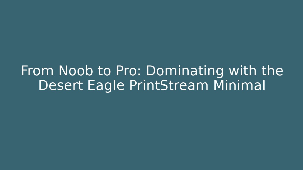 From Noob to Pro: Dominating with the Desert Eagle PrintStream Minimal