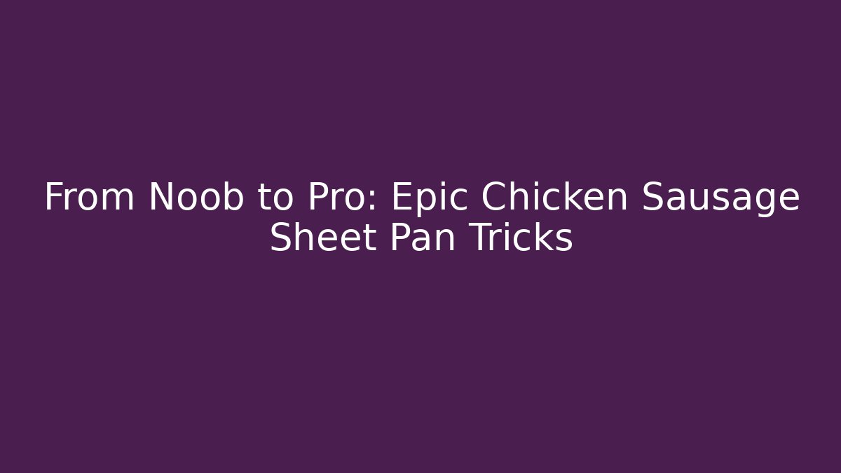 From Noob to Pro: Epic Chicken Sausage Sheet Pan Tricks - Critter Realm