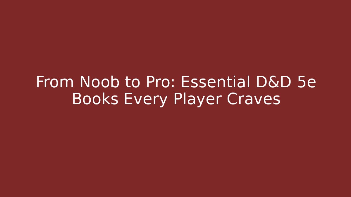 From Noob to Pro: Essential D&D 5e Books Every Player Craves