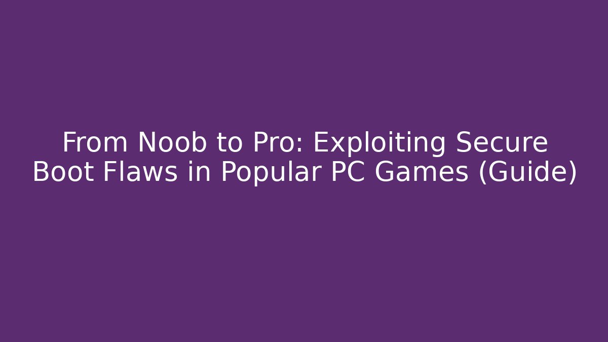 From Noob to Pro: Exploiting Secure Boot Flaws in Popular PC Games (Guide)