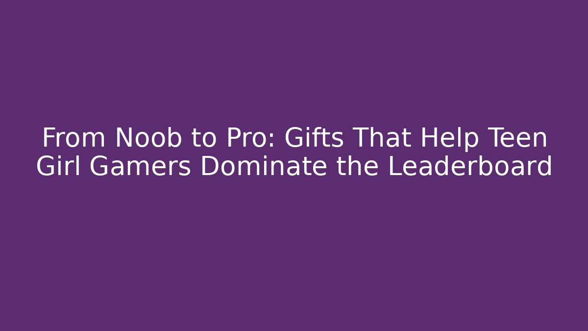 From Noob to Pro: Gifts That Help Teen Girl Gamers Dominate the Leaderboard