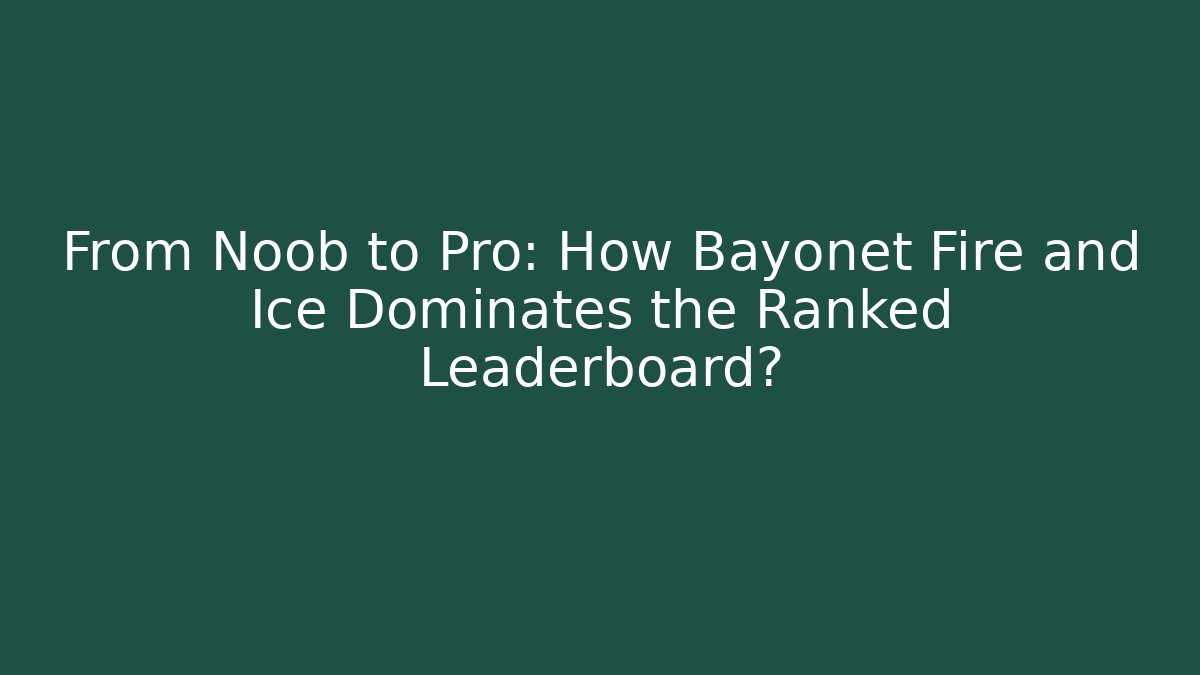 From Noob to Pro: How Bayonet Fire and Ice Dominates the Ranked Leaderboard?
