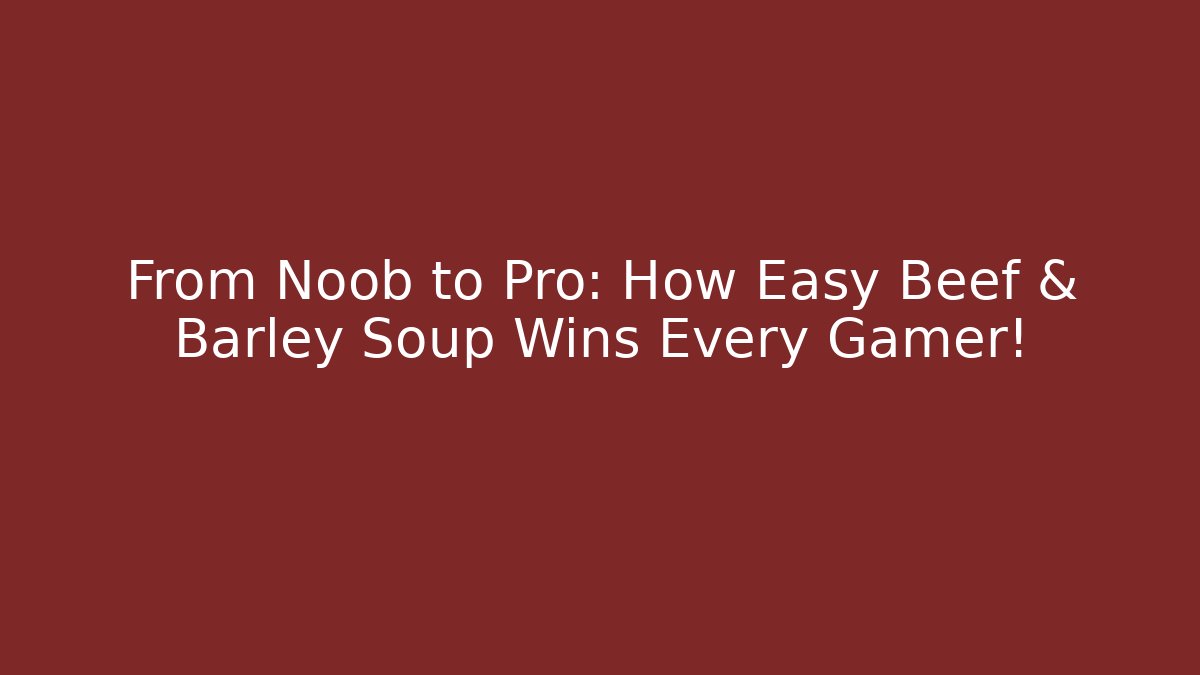 From Noob to Pro: How Easy Beef & Barley Soup Wins Every Gamer!