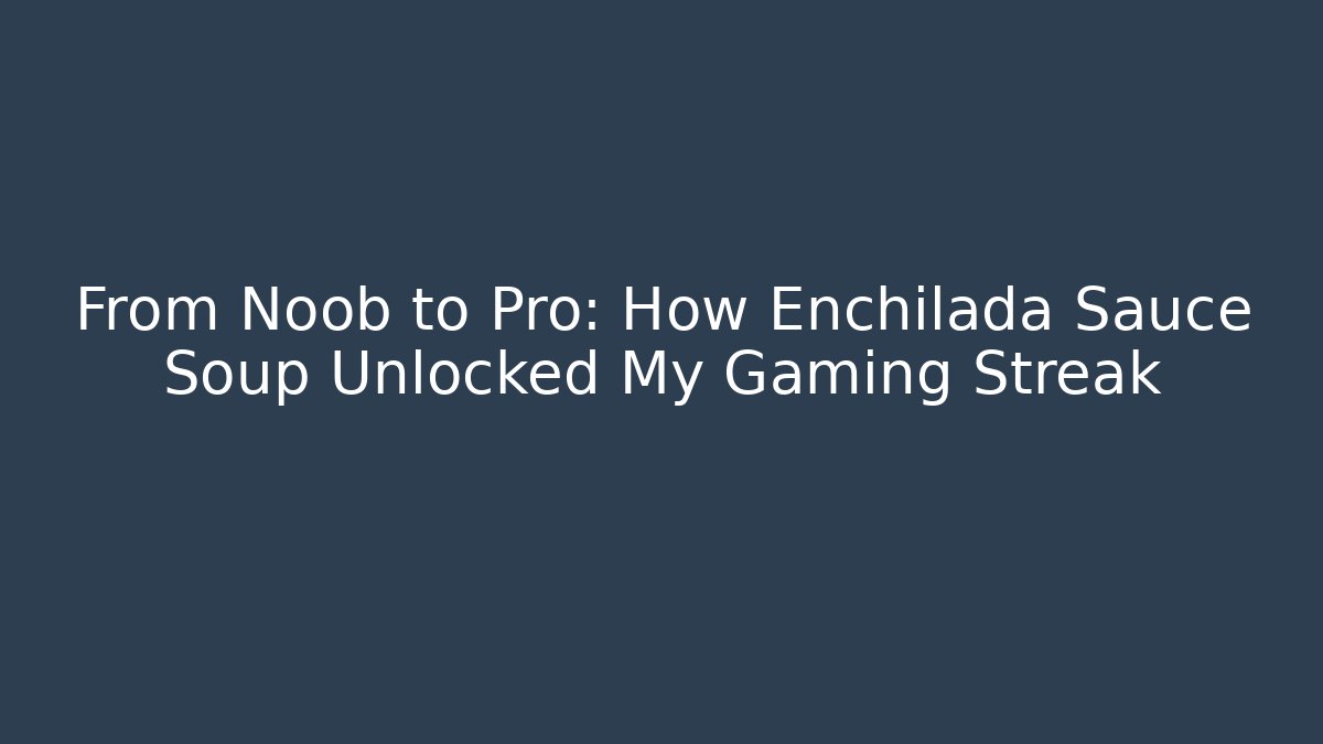 From Noob to Pro: How Enchilada Sauce Soup Unlocked My Gaming Streak