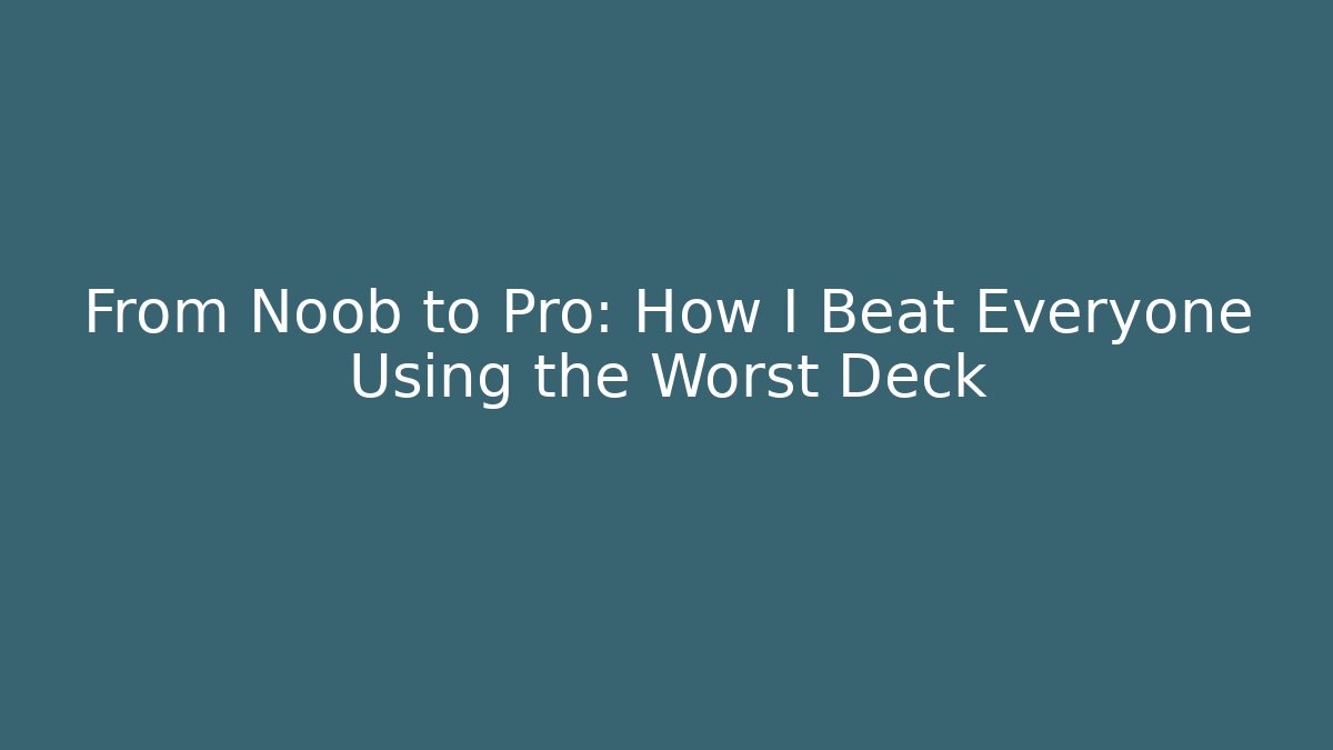 From Noob to Pro: How I Beat Everyone Using the Worst Deck