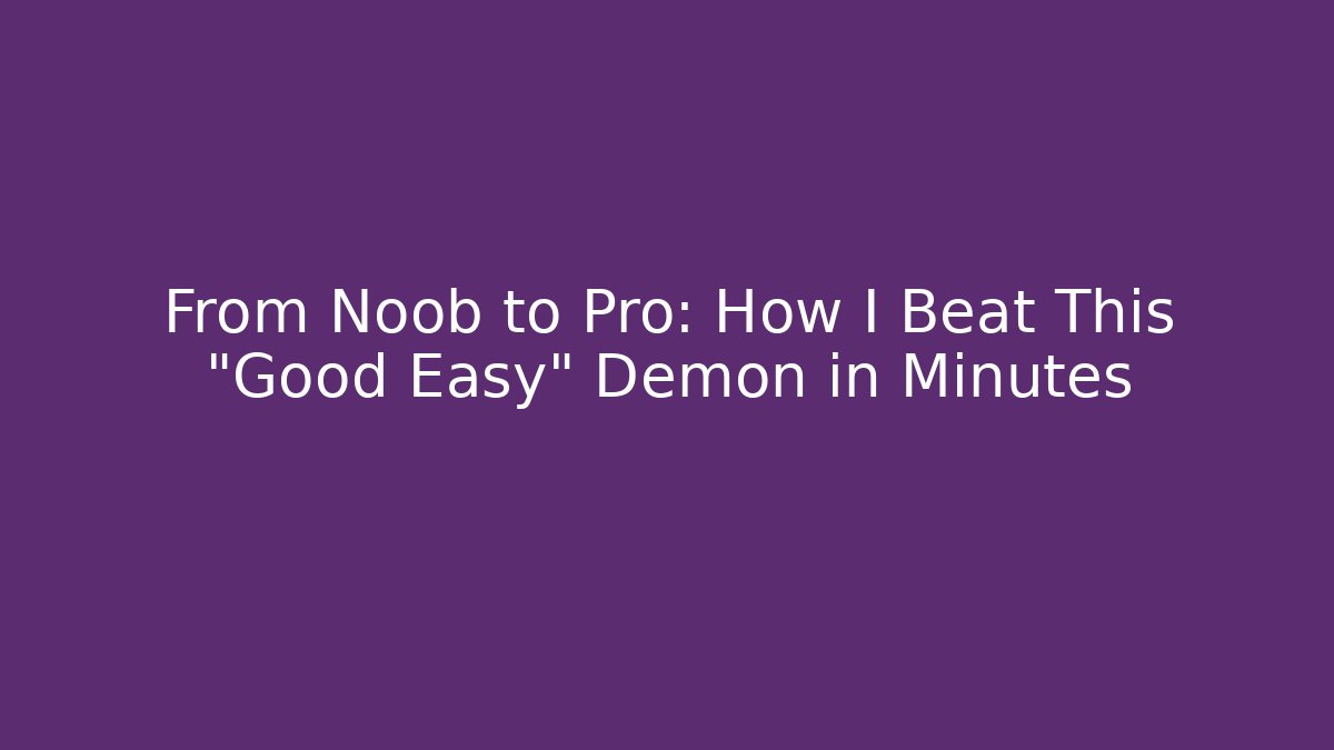 From Noob to Pro: How I Beat This "Good Easy" Demon in Minutes